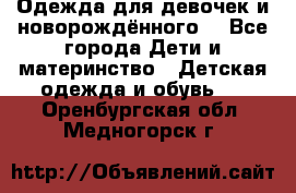 Одежда для девочек и новорождённого  - Все города Дети и материнство » Детская одежда и обувь   . Оренбургская обл.,Медногорск г.